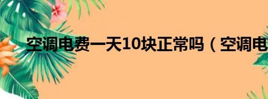 空调电费一天10块正常吗（空调电费）