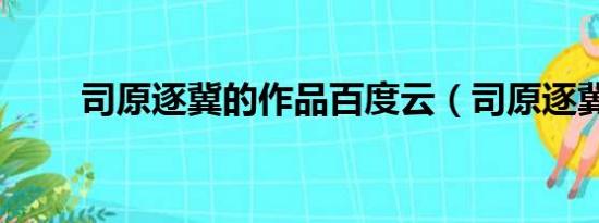 司原逐冀的作品百度云（司原逐冀）