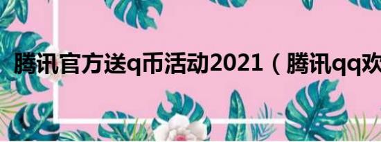 腾讯官方送q币活动2021（腾讯qq欢乐送）