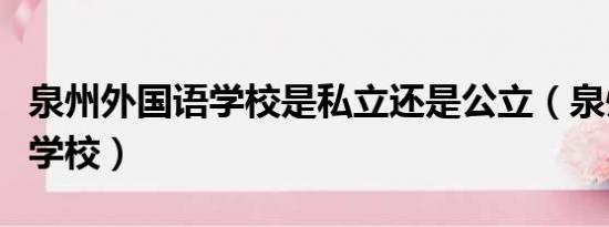 泉州外国语学校是私立还是公立（泉州外国语学校）