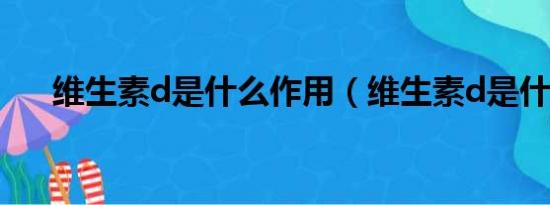 维生素d是什么作用（维生素d是什么）