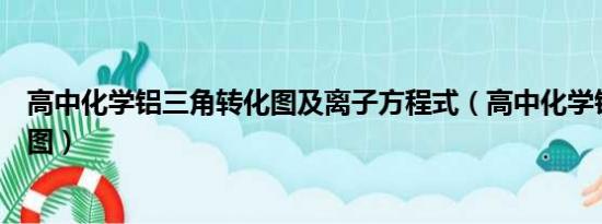 高中化学铝三角转化图及离子方程式（高中化学铝三角转化图）