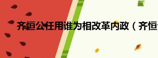 齐恒公任用谁为相改革内政（齐恒公）