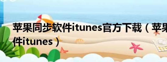 苹果同步软件itunes官方下载（苹果同步软件itunes）