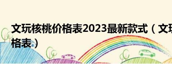 文玩核桃价格表2023最新款式（文玩核桃价格表）