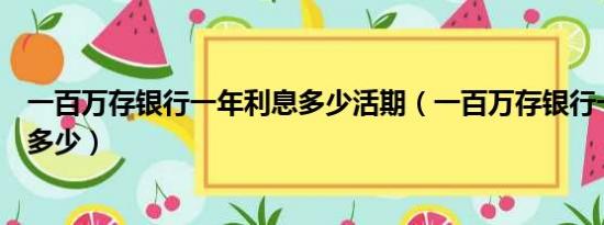 一百万存银行一年利息多少活期（一百万存银行一年利息是多少）