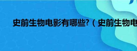 史前生物电影有哪些?（史前生物电影）