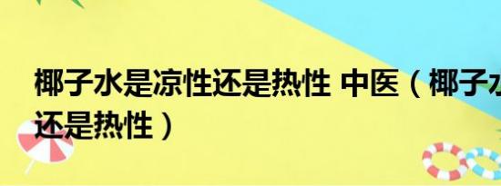 椰子水是凉性还是热性 中医（椰子水是凉性还是热性）