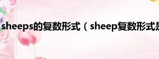 sheeps的复数形式（sheep复数形式是什么）