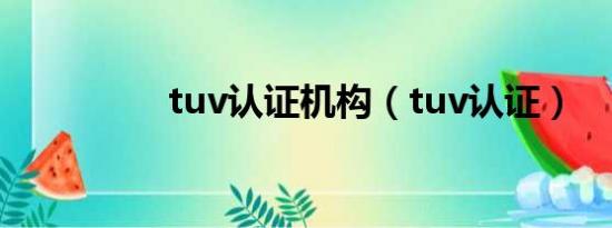 tuv认证机构（tuv认证）