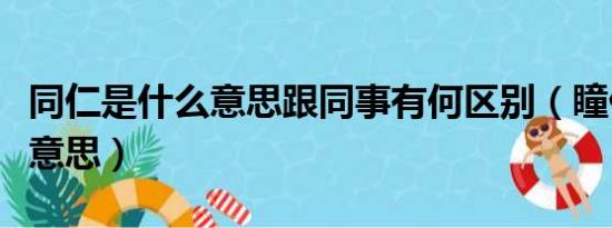 同仁是什么意思跟同事有何区别（瞳仁是什么意思）