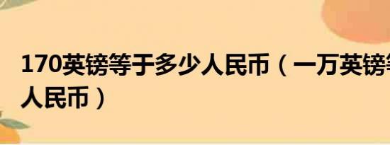 170英镑等于多少人民币（一万英镑等于多少人民币）