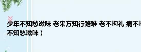 少年不知愁滋味 老来方知行路难 老不拘礼 病不拘礼（少年不知愁滋味）