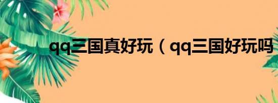 qq三国真好玩（qq三国好玩吗）