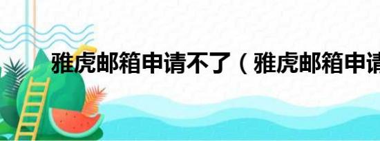 雅虎邮箱申请不了（雅虎邮箱申请）