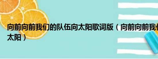 向前向前我们的队伍向太阳歌词版（向前向前我们的队伍向太阳）