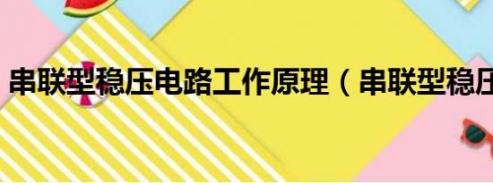 串联型稳压电路工作原理（串联型稳压电路）