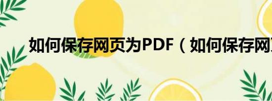 如何保存网页为PDF（如何保存网页）