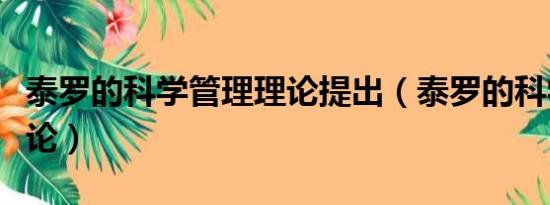 泰罗的科学管理理论提出（泰罗的科学管理理论）