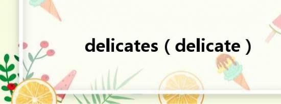 delicates（delicate）