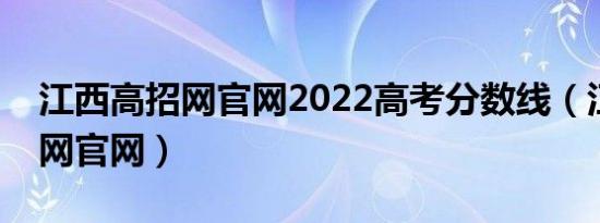 江西高招网官网2022高考分数线（江西高招网官网）