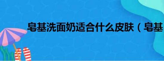 皂基洗面奶适合什么皮肤（皂基）