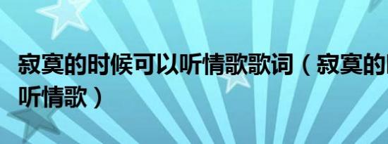 寂寞的时候可以听情歌歌词（寂寞的时候可以听情歌）