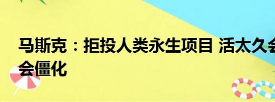 马斯克：拒投人类永生项目 活太久会导致社会僵化