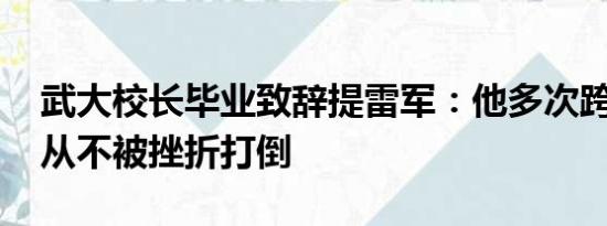 武大校长毕业致辞提雷军：他多次跨界创业 从不被挫折打倒