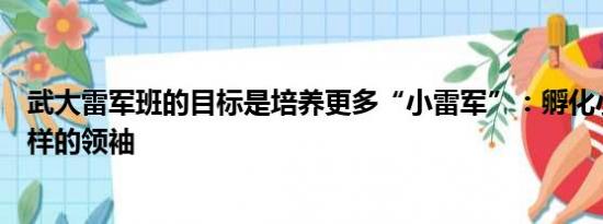 武大雷军班的目标是培养更多“小雷军”：孵化小米公司这样的领袖