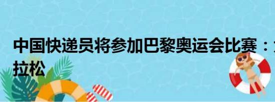 中国快递员将参加巴黎奥运会比赛：大众组马拉松