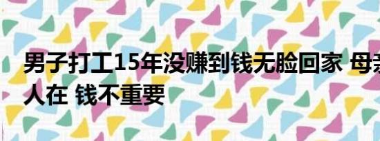 男子打工15年没赚到钱无脸回家 母亲：只要人在 钱不重要