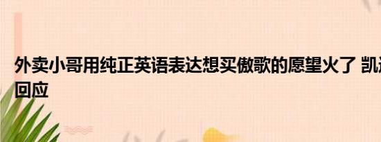 外卖小哥用纯正英语表达想买傲歌的愿望火了 凯迪拉克总裁回应