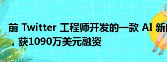 前 Twitter 工程师开发的一款 AI 新闻阅读器，获1090万美元融资