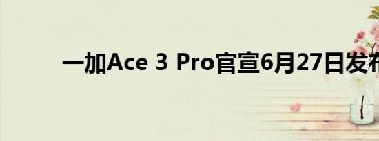 一加Ace 3 Pro官宣6月27日发布