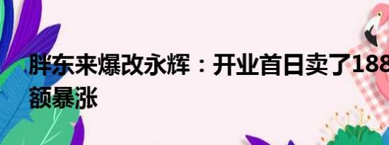 胖东来爆改永辉：开业首日卖了188万 销售额暴涨