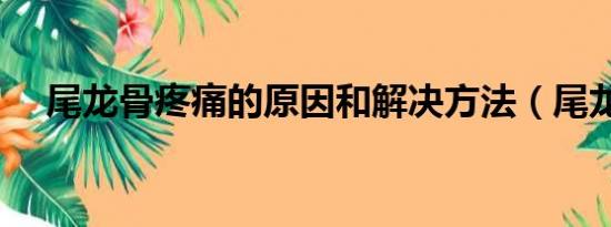 尾龙骨疼痛的原因和解决方法（尾龙骨）