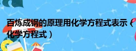 百炼成钢的原理用化学方程式表示（百炼成钢化学方程式）