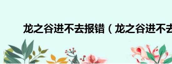 龙之谷进不去报错（龙之谷进不去）