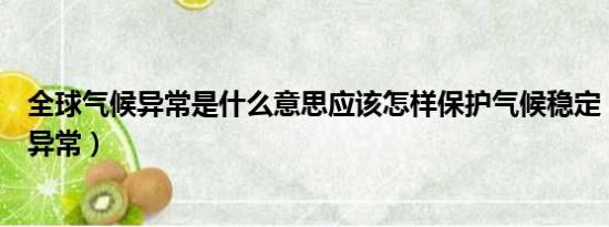 全球气候异常是什么意思应该怎样保护气候稳定（全球气候异常）