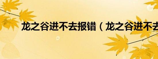 龙之谷进不去报错（龙之谷进不去）