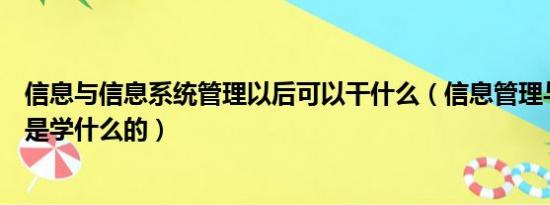 信息与信息系统管理以后可以干什么（信息管理与信息系统是学什么的）