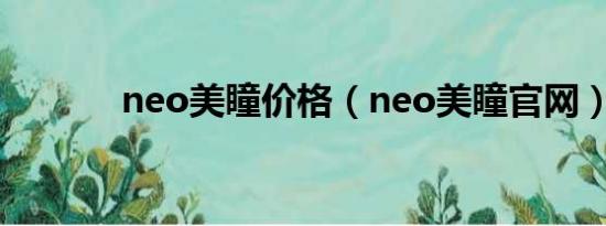 neo美瞳价格（neo美瞳官网）