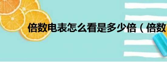 倍数电表怎么看是多少倍（倍数）