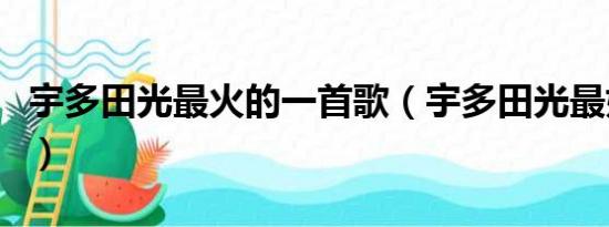 宇多田光最火的一首歌（宇多田光最好听的歌）