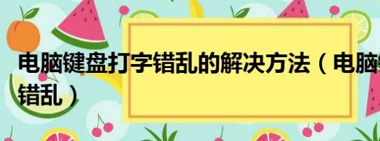 电脑键盘打字错乱的解决方法（电脑键盘打字错乱）