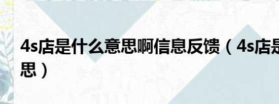 4s店是什么意思啊信息反馈（4s店是什么意思）