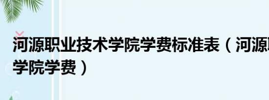 河源职业技术学院学费标准表（河源职业技术学院学费）