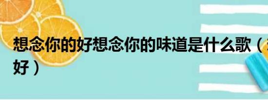 想念你的好想念你的味道是什么歌（想念你的好）