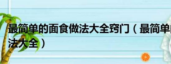 最简单的面食做法大全窍门（最简单的面食做法大全）